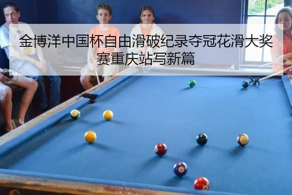 金博洋中国杯自由滑破纪录夺冠花滑大奖赛重庆站写新篇